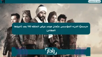 «رسميًا الآن» المؤسس عثمان موعد عرض الحلقة 192 بعد تأجيلها المفاجئ